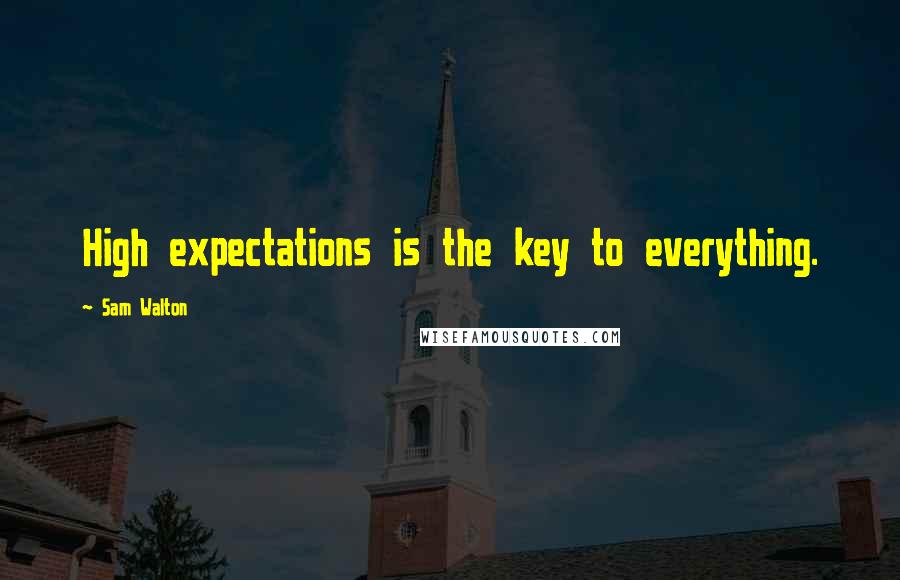 Sam Walton Quotes: High expectations is the key to everything.