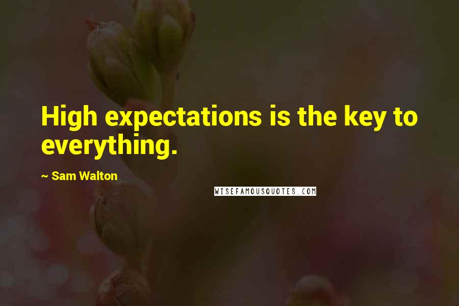 Sam Walton Quotes: High expectations is the key to everything.