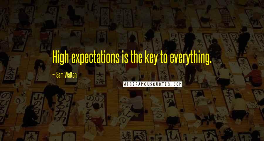 Sam Walton Quotes: High expectations is the key to everything.