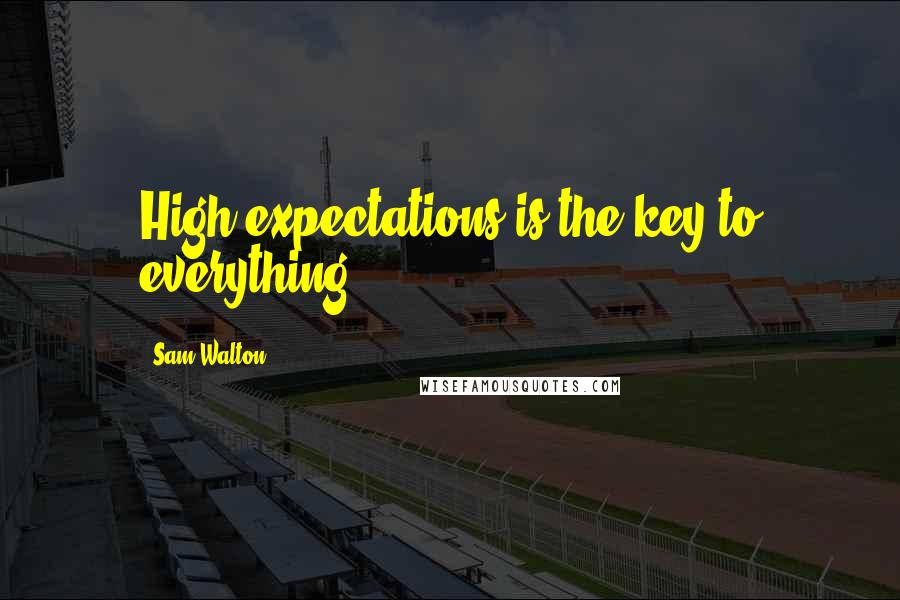 Sam Walton Quotes: High expectations is the key to everything.