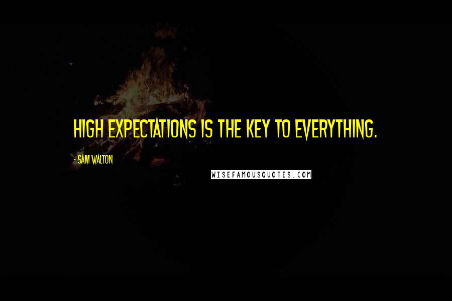 Sam Walton Quotes: High expectations is the key to everything.