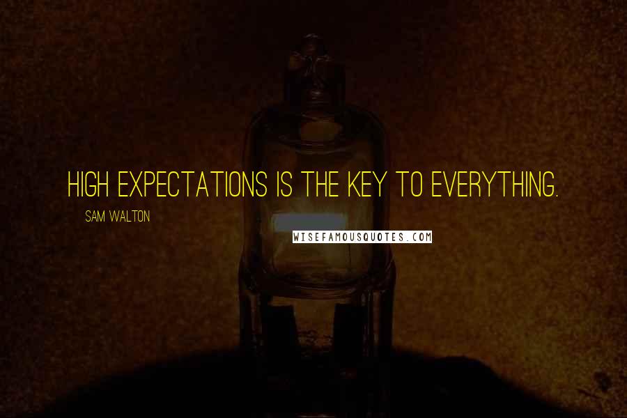 Sam Walton Quotes: High expectations is the key to everything.