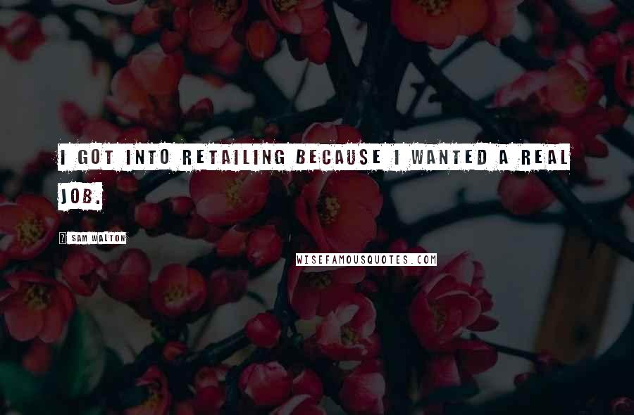 Sam Walton Quotes: I got into retailing because I wanted a real job.