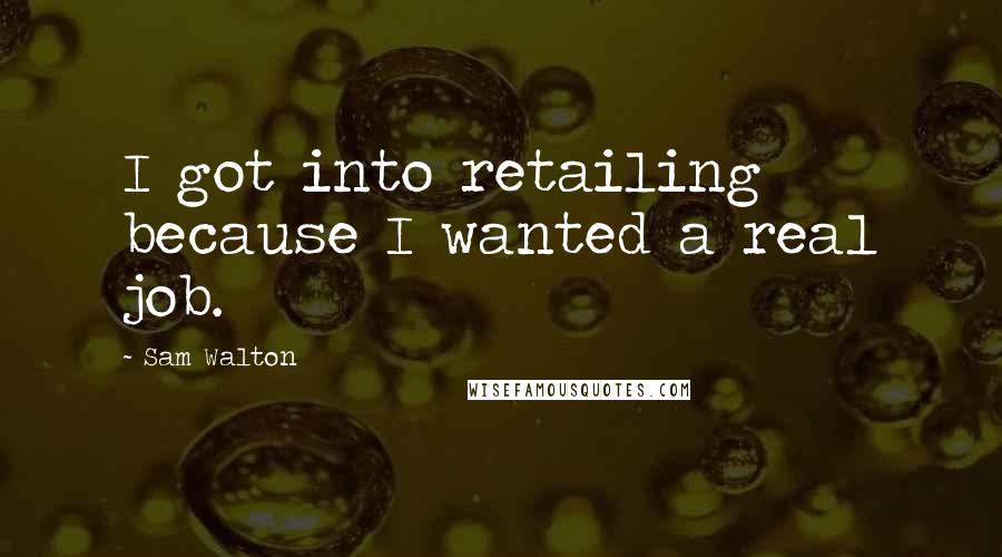 Sam Walton Quotes: I got into retailing because I wanted a real job.