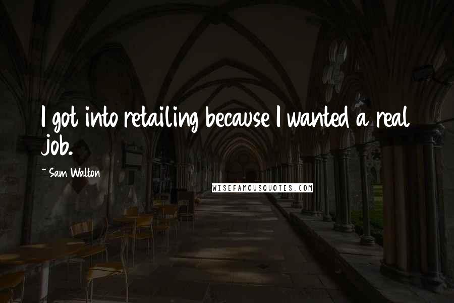 Sam Walton Quotes: I got into retailing because I wanted a real job.