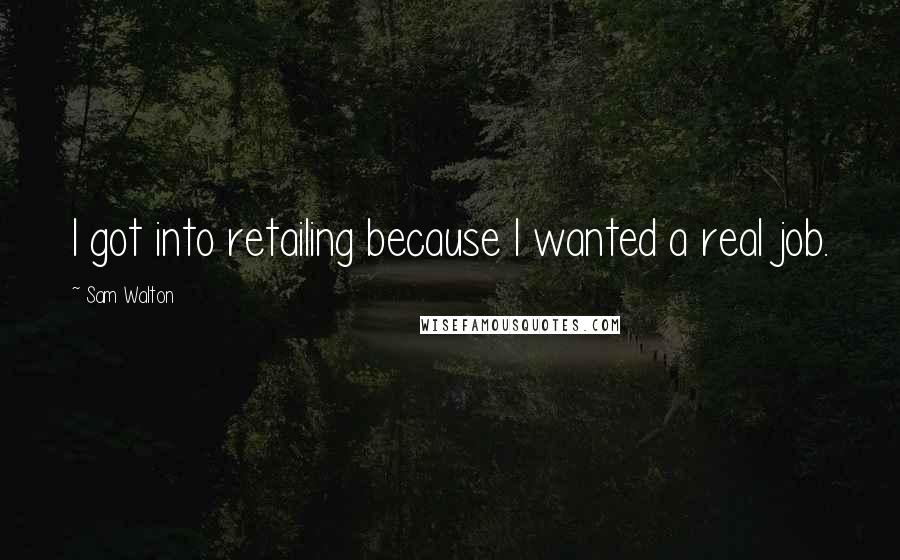 Sam Walton Quotes: I got into retailing because I wanted a real job.