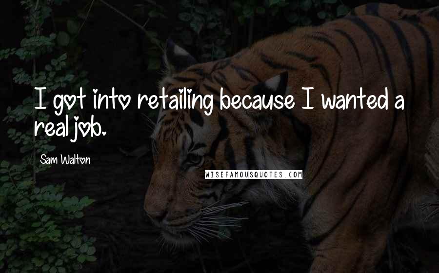 Sam Walton Quotes: I got into retailing because I wanted a real job.