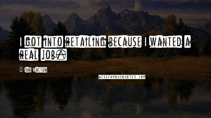 Sam Walton Quotes: I got into retailing because I wanted a real job.