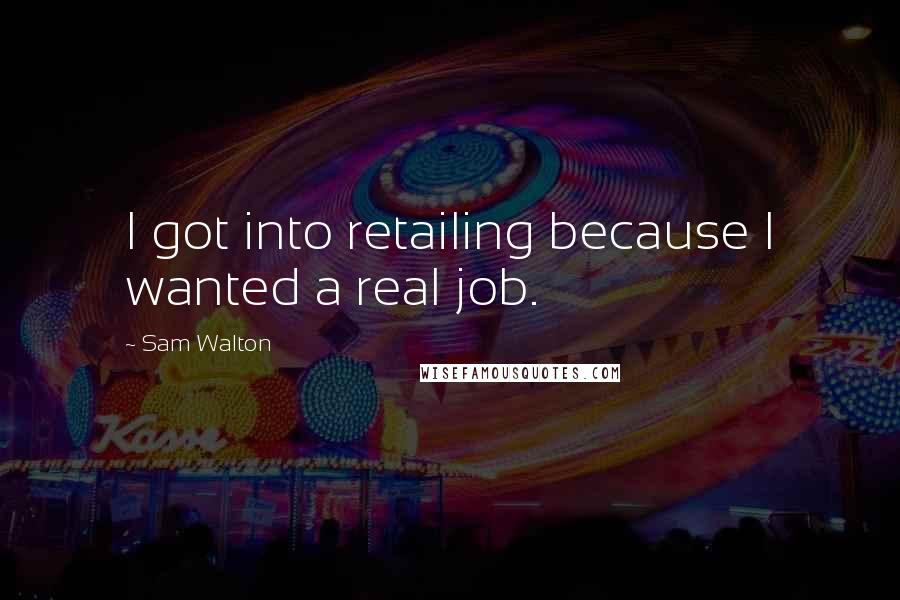 Sam Walton Quotes: I got into retailing because I wanted a real job.