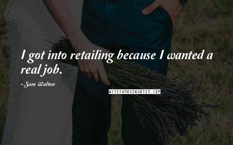 Sam Walton Quotes: I got into retailing because I wanted a real job.