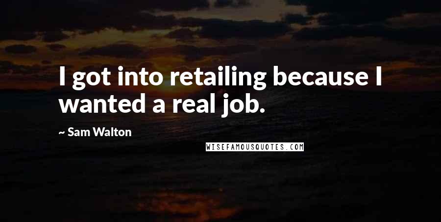 Sam Walton Quotes: I got into retailing because I wanted a real job.