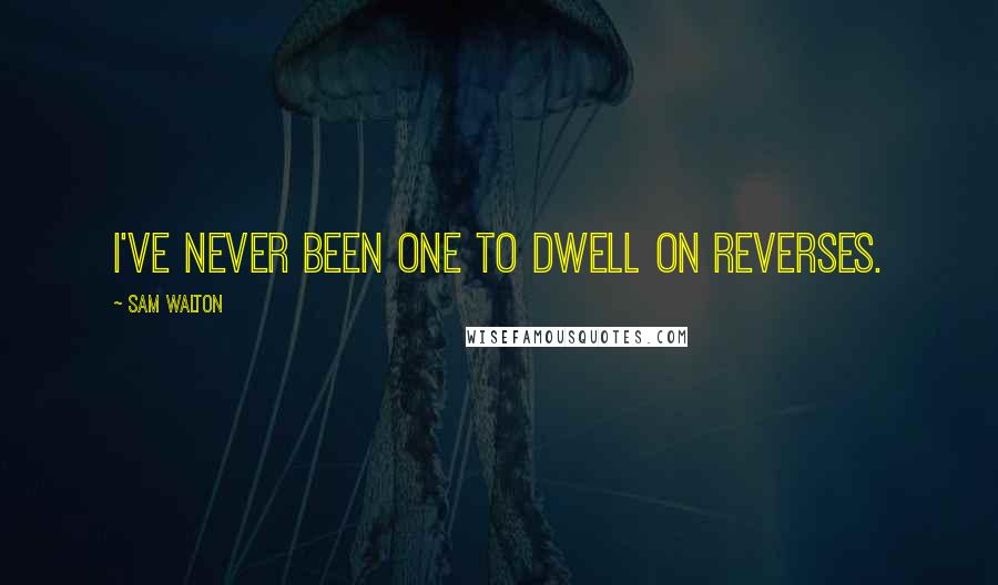 Sam Walton Quotes: I've never been one to dwell on reverses.