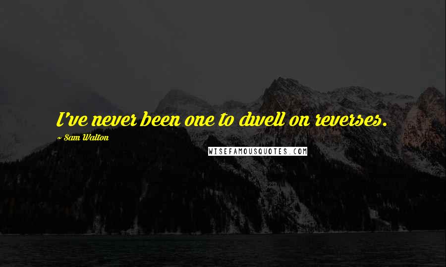 Sam Walton Quotes: I've never been one to dwell on reverses.