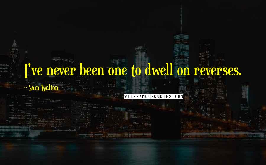 Sam Walton Quotes: I've never been one to dwell on reverses.