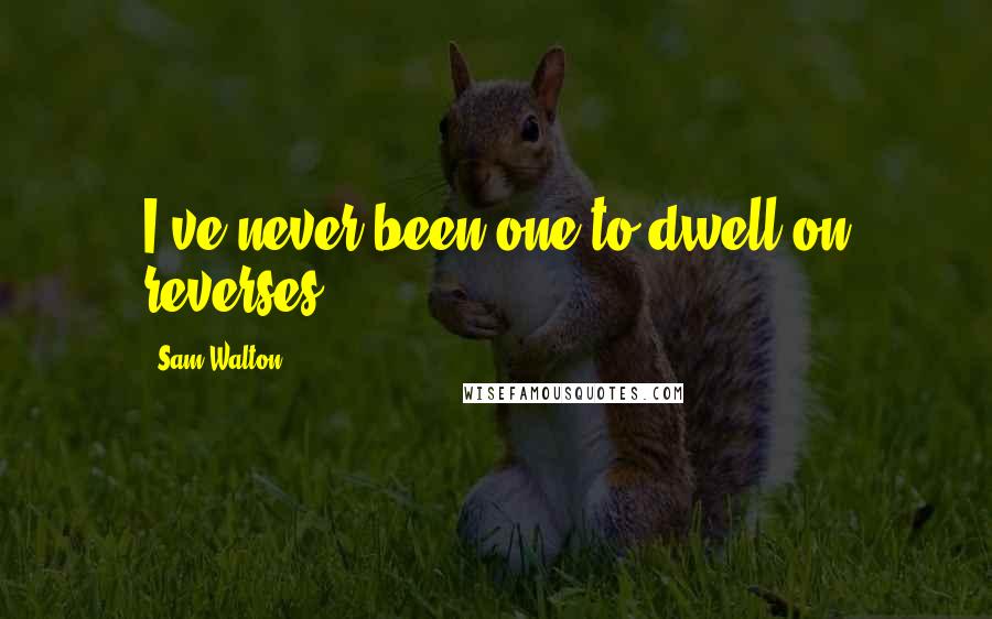 Sam Walton Quotes: I've never been one to dwell on reverses.