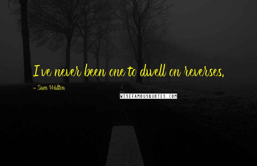 Sam Walton Quotes: I've never been one to dwell on reverses.