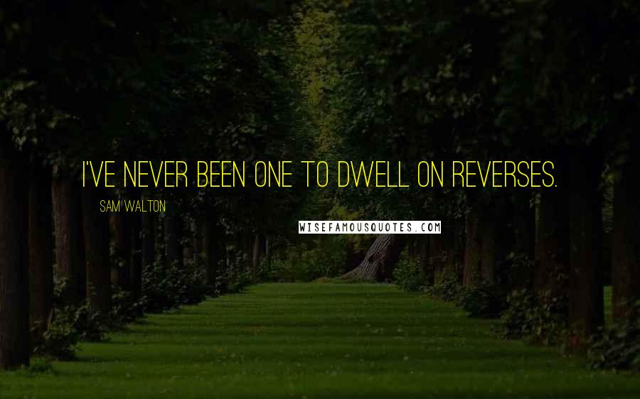 Sam Walton Quotes: I've never been one to dwell on reverses.