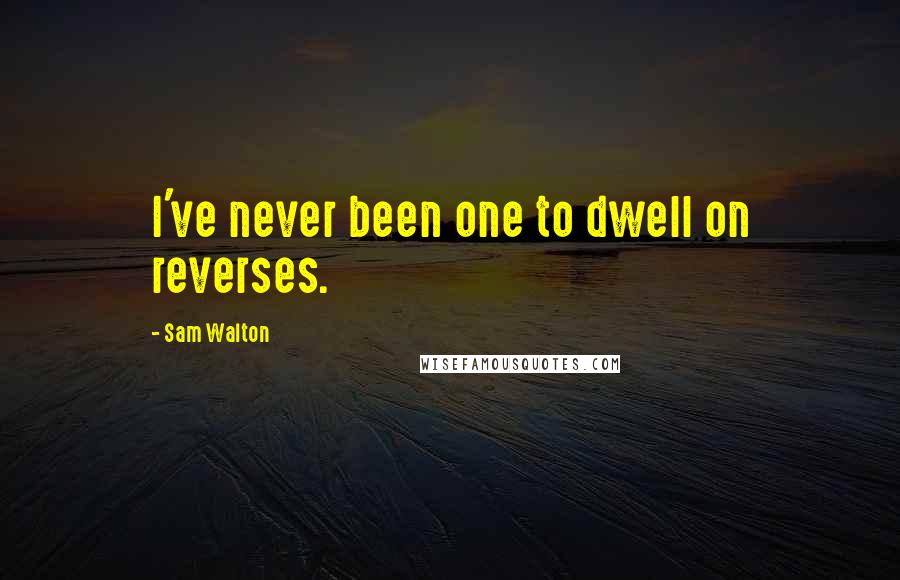 Sam Walton Quotes: I've never been one to dwell on reverses.