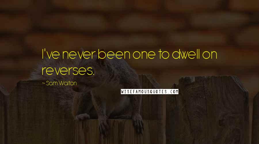 Sam Walton Quotes: I've never been one to dwell on reverses.