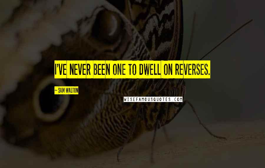 Sam Walton Quotes: I've never been one to dwell on reverses.