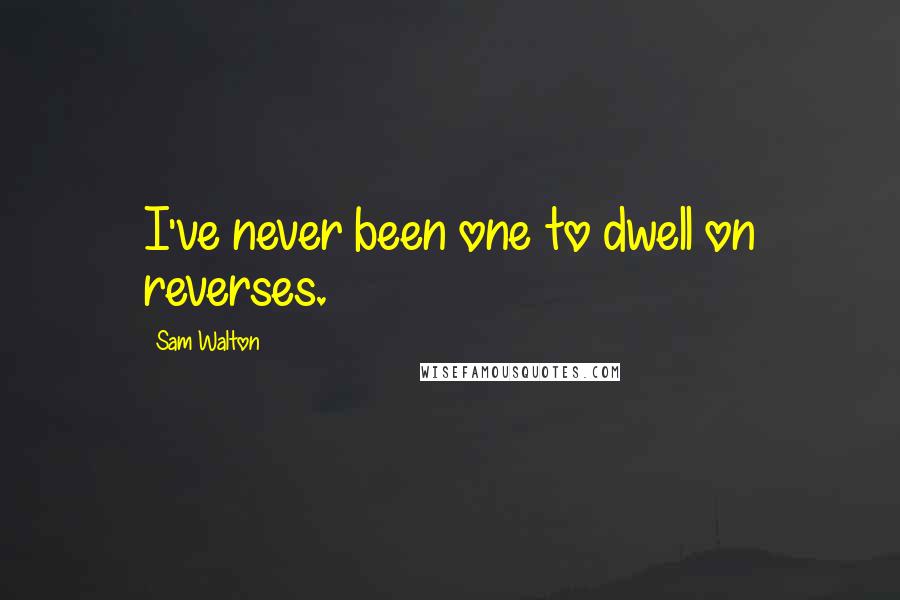 Sam Walton Quotes: I've never been one to dwell on reverses.