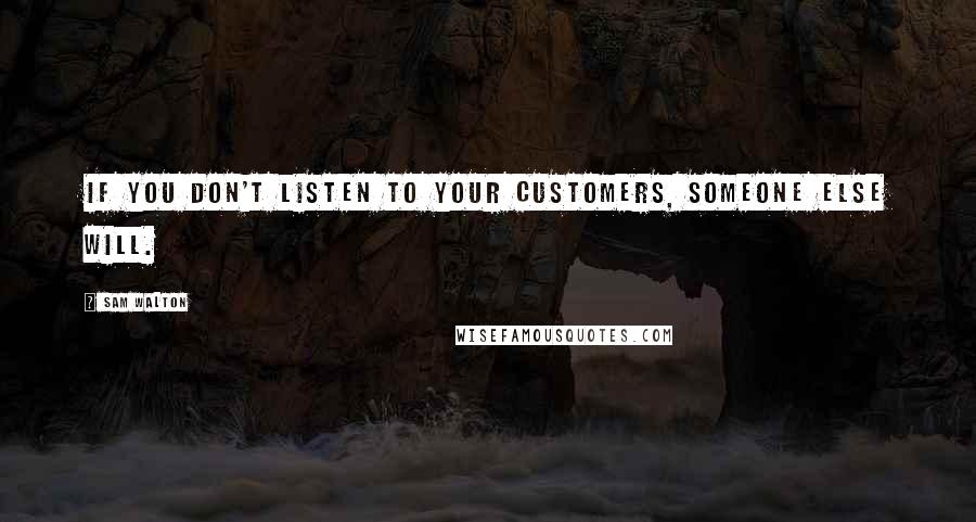 Sam Walton Quotes: If you don't listen to your customers, someone else will.