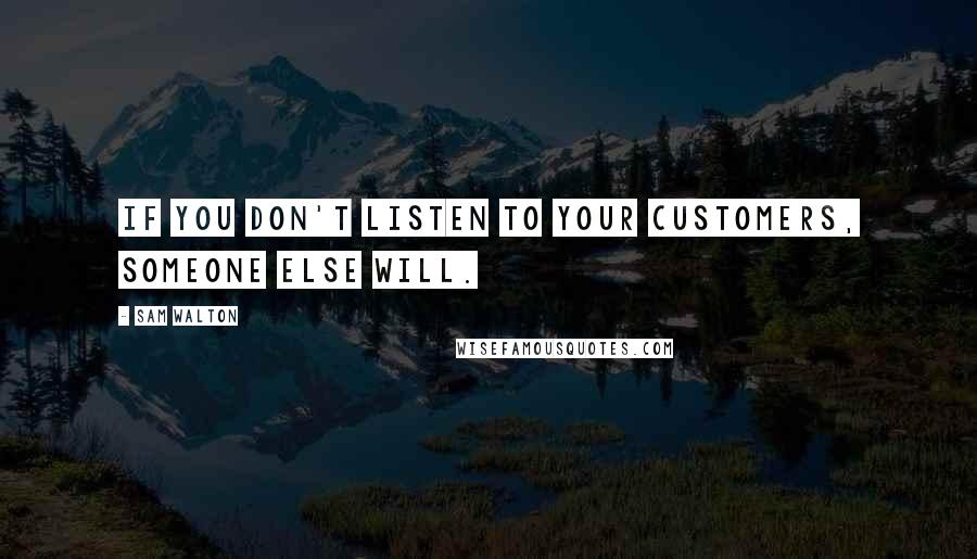 Sam Walton Quotes: If you don't listen to your customers, someone else will.