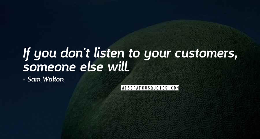 Sam Walton Quotes: If you don't listen to your customers, someone else will.