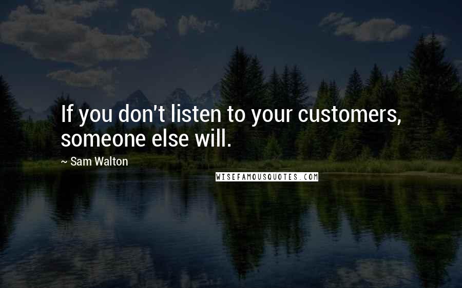 Sam Walton Quotes: If you don't listen to your customers, someone else will.