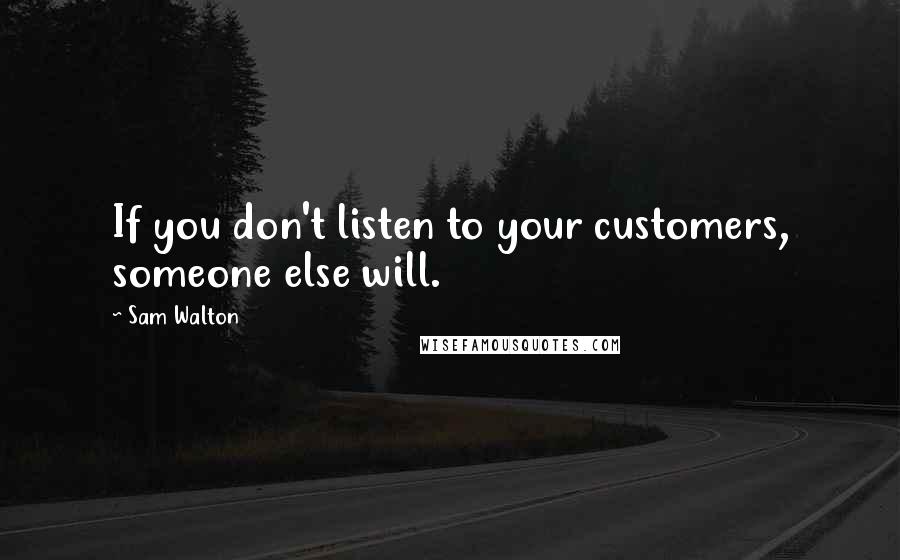 Sam Walton Quotes: If you don't listen to your customers, someone else will.