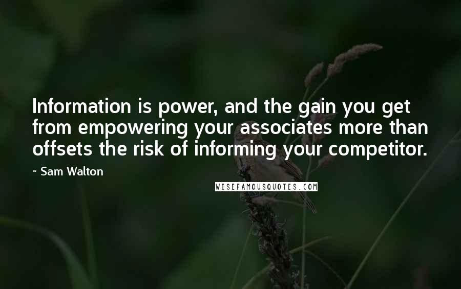 Sam Walton Quotes: Information is power, and the gain you get from empowering your associates more than offsets the risk of informing your competitor.