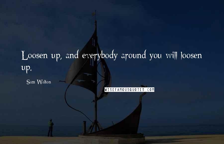 Sam Walton Quotes: Loosen up, and everybody around you will loosen up.