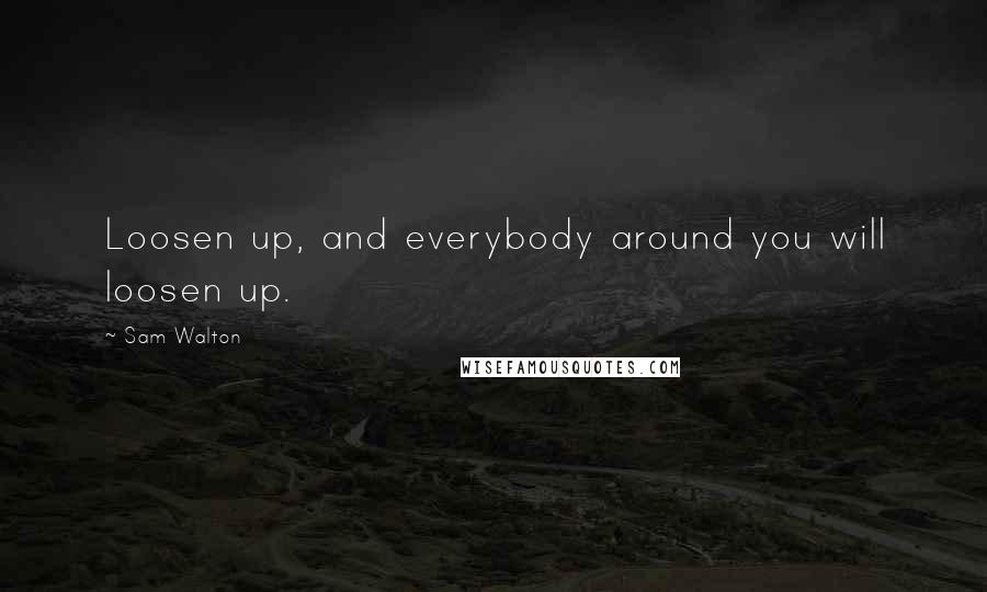 Sam Walton Quotes: Loosen up, and everybody around you will loosen up.