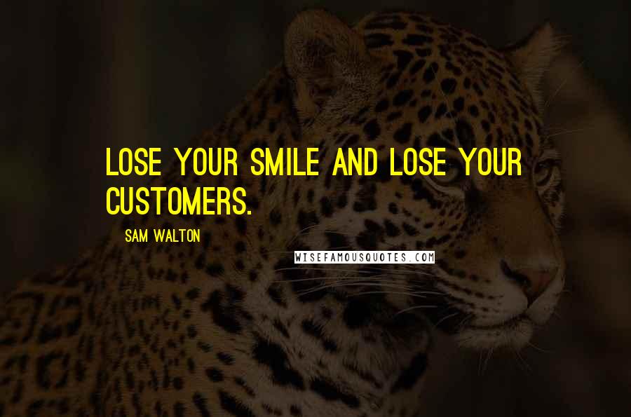 Sam Walton Quotes: Lose your smile and lose your customers.