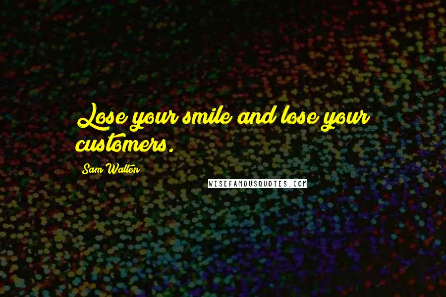 Sam Walton Quotes: Lose your smile and lose your customers.