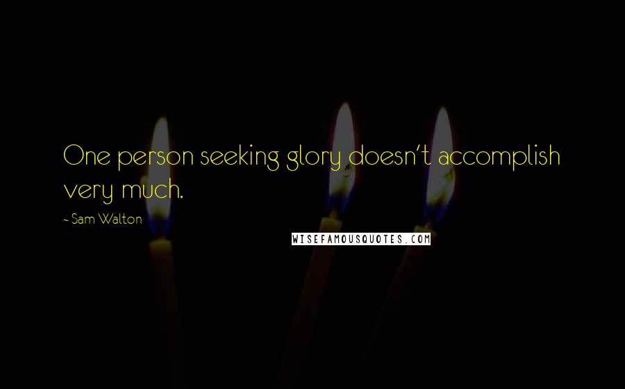 Sam Walton Quotes: One person seeking glory doesn't accomplish very much.