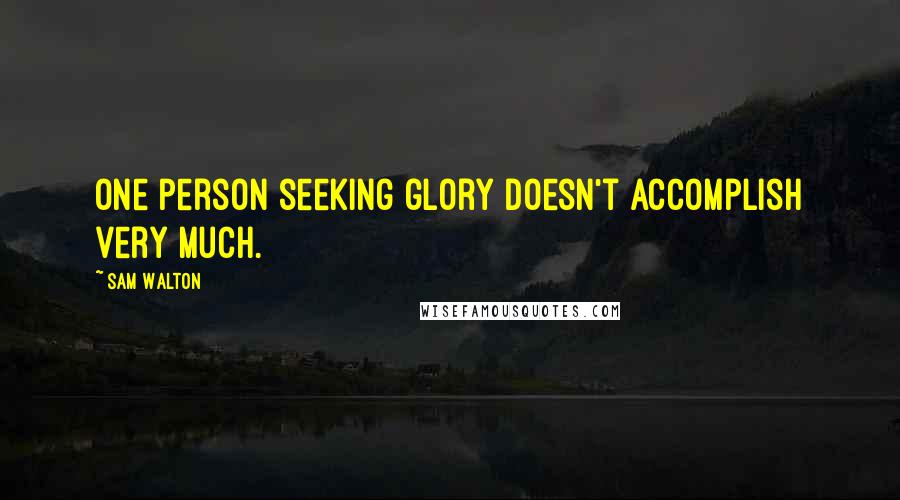 Sam Walton Quotes: One person seeking glory doesn't accomplish very much.