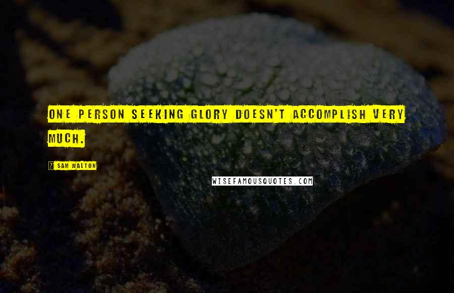 Sam Walton Quotes: One person seeking glory doesn't accomplish very much.