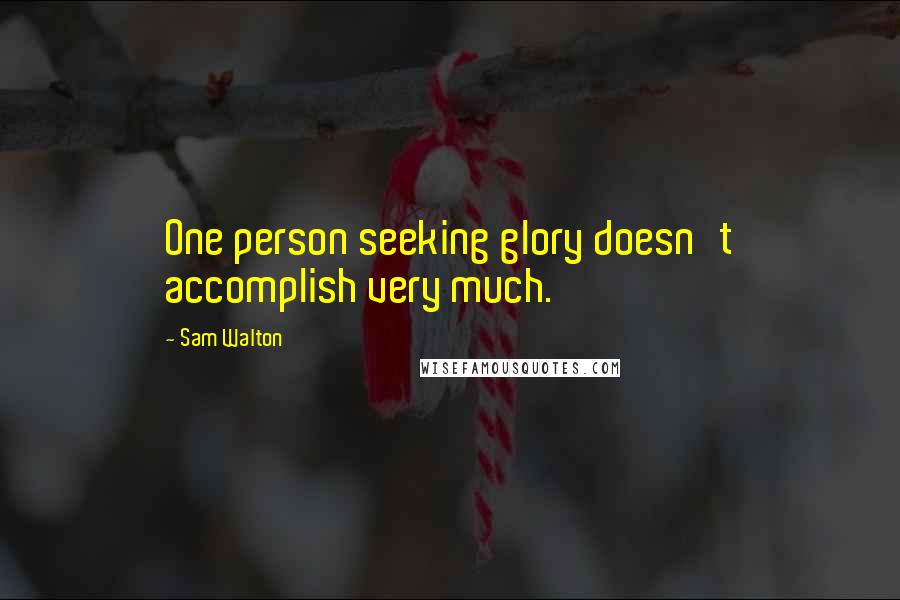 Sam Walton Quotes: One person seeking glory doesn't accomplish very much.