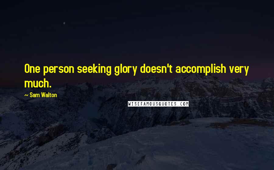 Sam Walton Quotes: One person seeking glory doesn't accomplish very much.