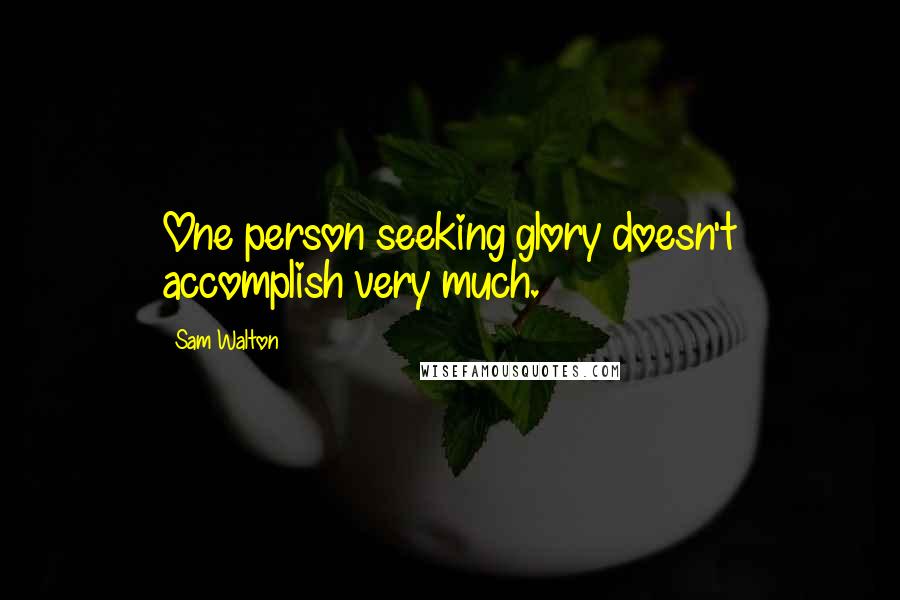 Sam Walton Quotes: One person seeking glory doesn't accomplish very much.