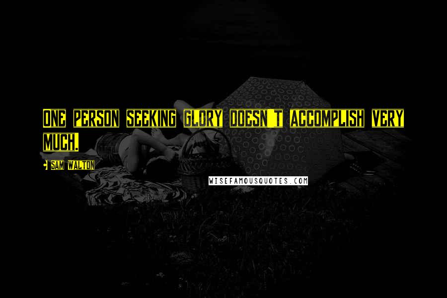 Sam Walton Quotes: One person seeking glory doesn't accomplish very much.
