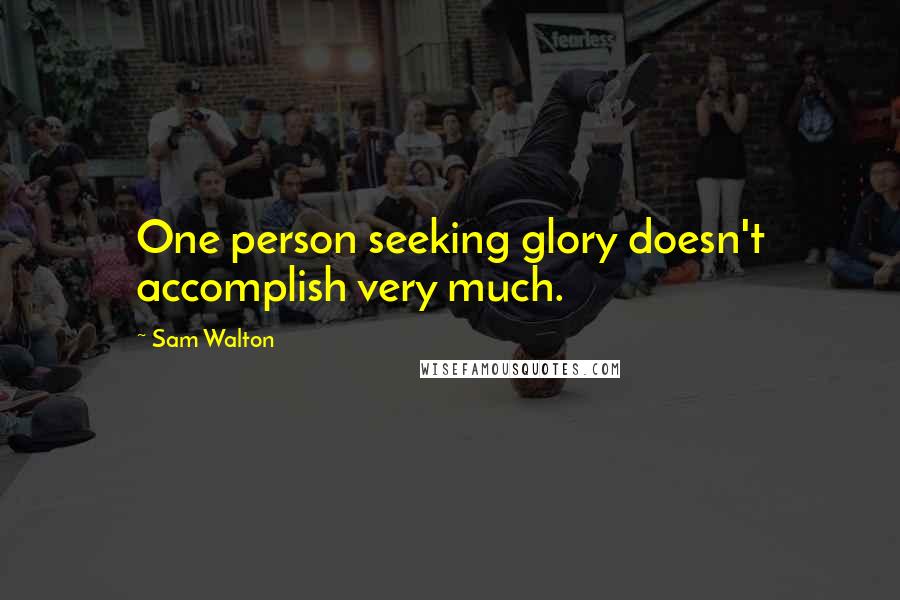 Sam Walton Quotes: One person seeking glory doesn't accomplish very much.