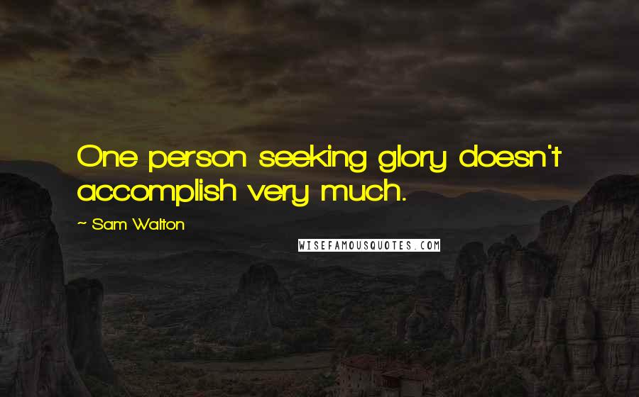 Sam Walton Quotes: One person seeking glory doesn't accomplish very much.