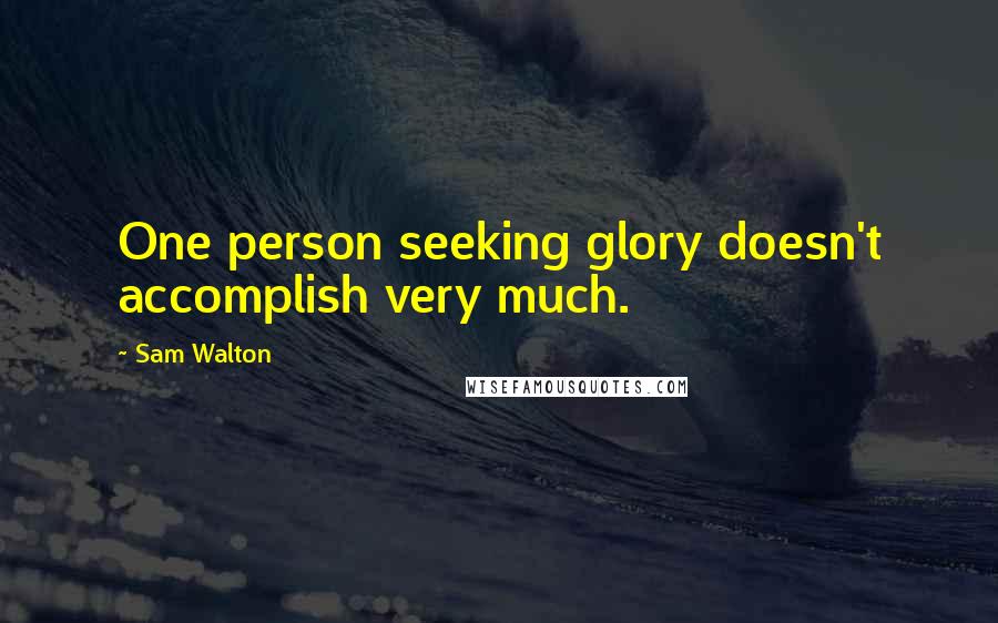 Sam Walton Quotes: One person seeking glory doesn't accomplish very much.