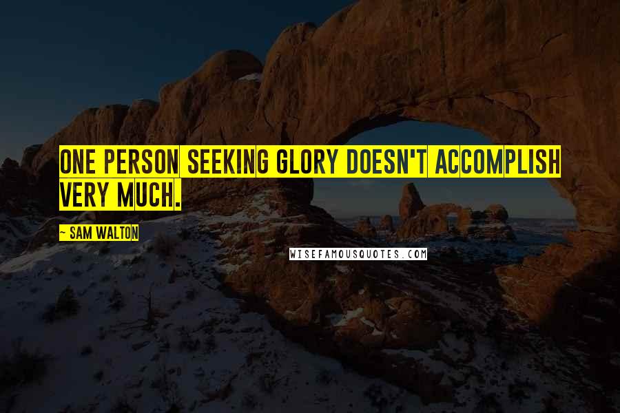 Sam Walton Quotes: One person seeking glory doesn't accomplish very much.