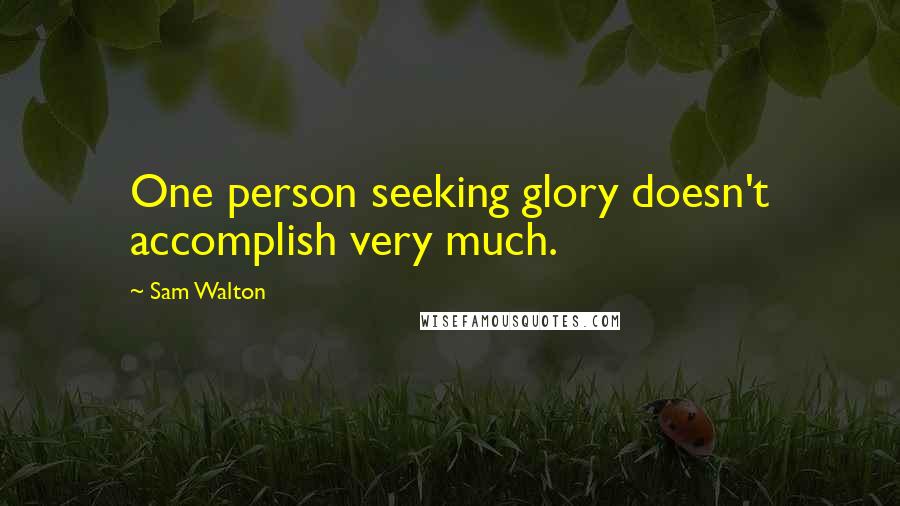 Sam Walton Quotes: One person seeking glory doesn't accomplish very much.