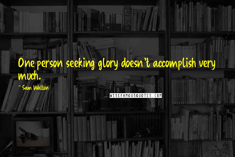 Sam Walton Quotes: One person seeking glory doesn't accomplish very much.