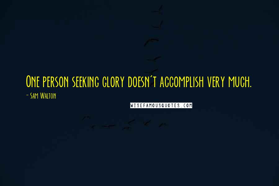 Sam Walton Quotes: One person seeking glory doesn't accomplish very much.