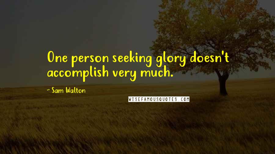 Sam Walton Quotes: One person seeking glory doesn't accomplish very much.